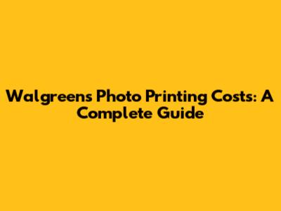 Walgreens Photo Printing Costs: A Complete Guide