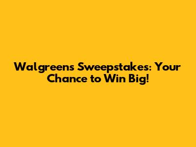 Walgreens Sweepstakes: Your Chance to Win Big!