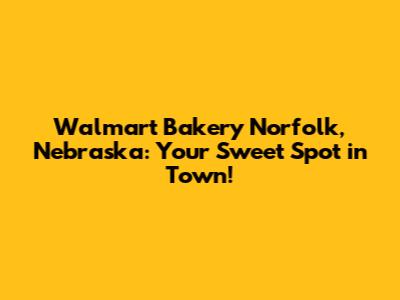 Walmart Bakery Norfolk, Nebraska: Your Sweet Spot in Town!