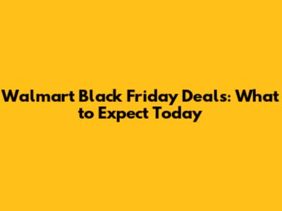 Walmart Black Friday Deals: What to Expect Today
