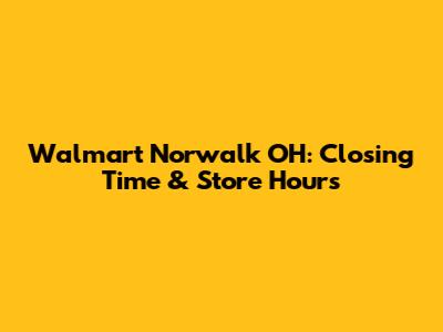 Walmart Norwalk OH: Closing Time & Store Hours