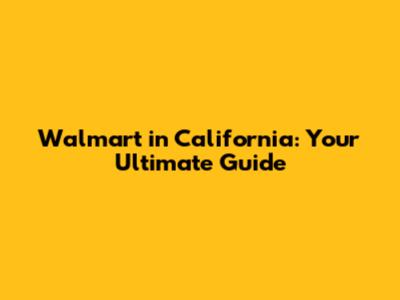 Walmart in California: Your Ultimate Guide