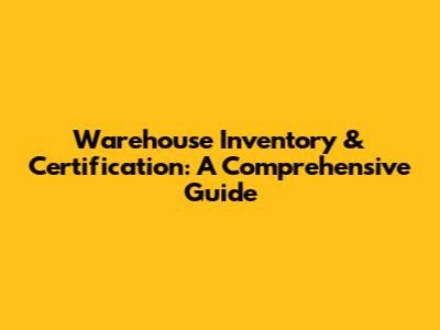 Warehouse Inventory & Certification: A Comprehensive Guide