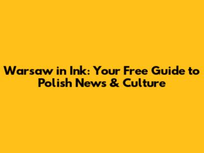 Warsaw in Ink: Your Free Guide to Polish News & Culture