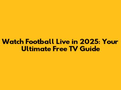 Watch Football Live in 2025: Your Ultimate Free TV Guide