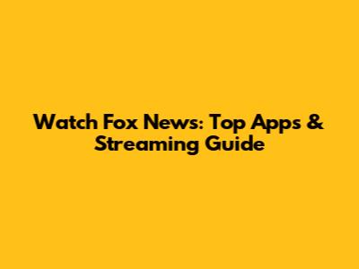 Watch Fox News: Top Apps & Streaming Guide