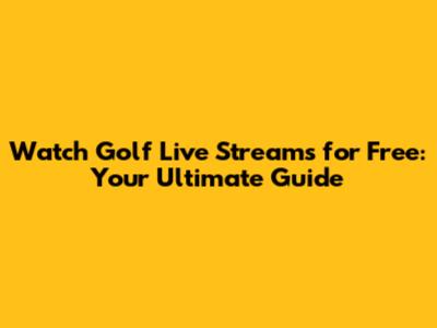 Watch Golf Live Streams for Free: Your Ultimate Guide