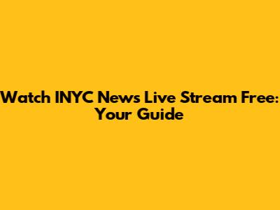 Watch INYC News Live Stream Free: Your Guide