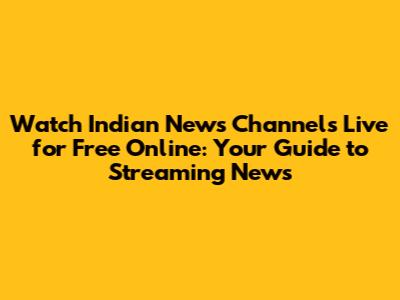 Watch Indian News Channels Live for Free Online: Your Guide to Streaming News