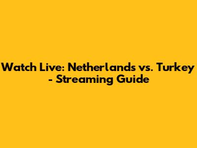 Watch Live: Netherlands vs. Turkey - Streaming Guide