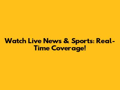 Watch Live News & Sports: Real-Time Coverage!