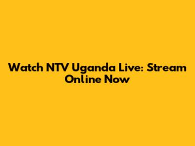 Watch NTV Uganda Live: Stream Online Now