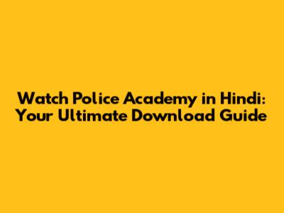 Watch Police Academy in Hindi: Your Ultimate Download Guide