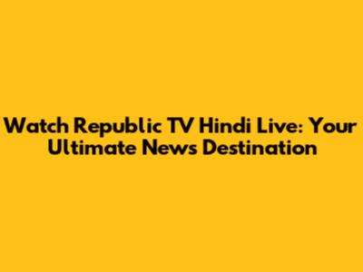 Watch Republic TV Hindi Live: Your Ultimate News Destination