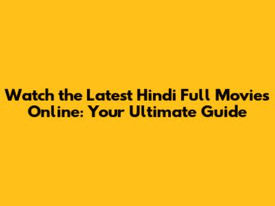 Watch the Latest Hindi Full Movies Online: Your Ultimate Guide