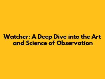 Watcher: A Deep Dive into the Art and Science of Observation