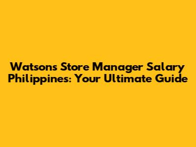 Watsons Store Manager Salary Philippines: Your Ultimate Guide