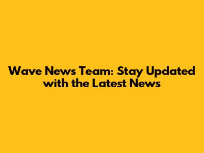 Wave News Team: Stay Updated with the Latest News