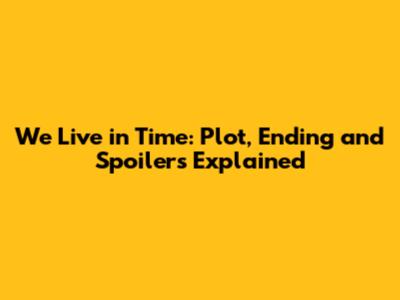 We Live in Time: Plot, Ending and Spoilers Explained