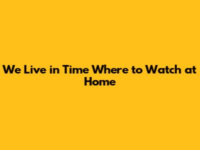 We Live in Time Where to Watch at Home