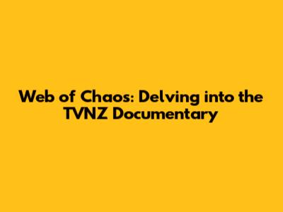 Web of Chaos: Delving into the TVNZ Documentary