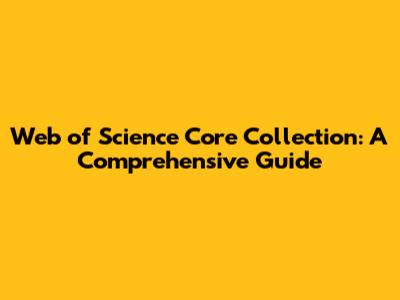 Web of Science Core Collection: A Comprehensive Guide
