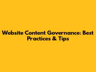 Website Content Governance: Best Practices & Tips