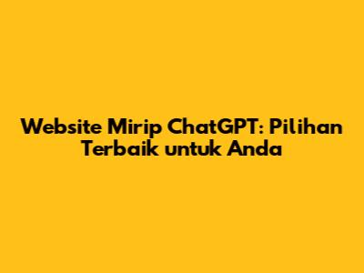 Website Mirip ChatGPT: Pilihan Terbaik untuk Anda