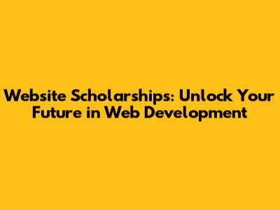 Website Scholarships: Unlock Your Future in Web Development
