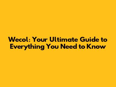Wecol: Your Ultimate Guide to Everything You Need to Know