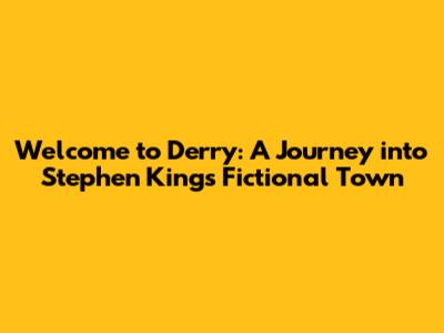 Welcome to Derry: A Journey into Stephen King's Fictional Town