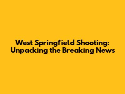 West Springfield Shooting: Unpacking the Breaking News