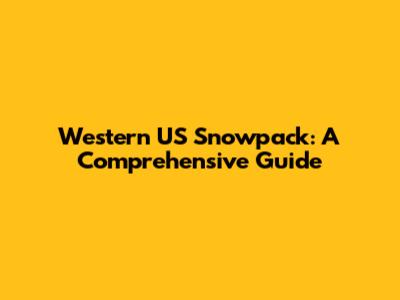 Western US Snowpack: A Comprehensive Guide