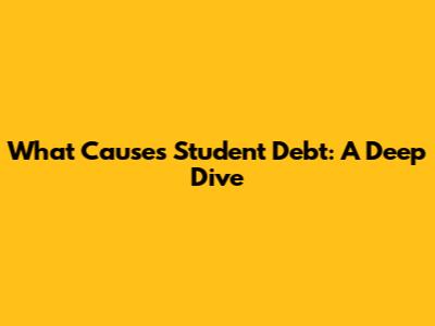 What Causes Student Debt: A Deep Dive