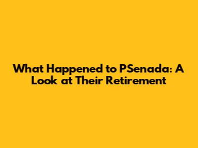 What Happened to PSenada: A Look at Their Retirement