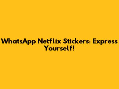 WhatsApp Netflix Stickers: Express Yourself!