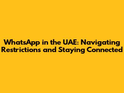 WhatsApp in the UAE: Navigating Restrictions and Staying Connected