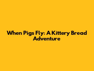 When Pigs Fly: A Kittery Bread Adventure