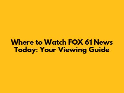Where to Watch FOX 61 News Today: Your Viewing Guide