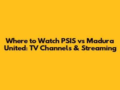 Where to Watch PSIS vs Madura United: TV Channels & Streaming
