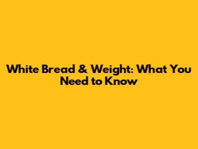 White Bread & Weight: What You Need to Know
