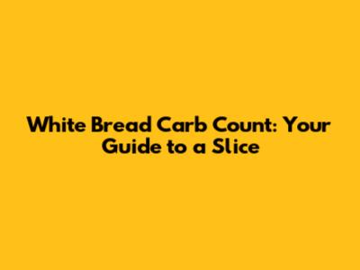 White Bread Carb Count: Your Guide to a Slice