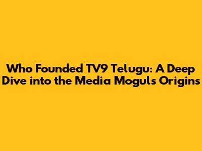 Who Founded TV9 Telugu: A Deep Dive into the Media Mogul's Origins