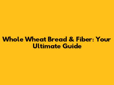 Whole Wheat Bread & Fiber: Your Ultimate Guide