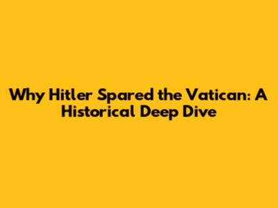 Why Hitler Spared the Vatican: A Historical Deep Dive