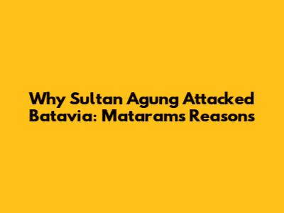 Why Sultan Agung Attacked Batavia: Mataram's Reasons