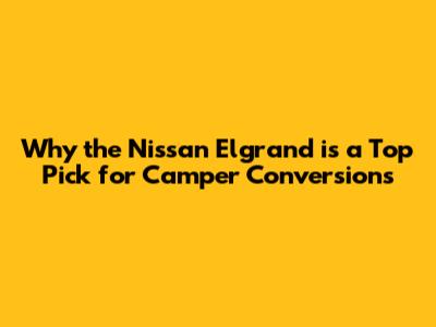 Why the Nissan Elgrand is a Top Pick for Camper Conversions