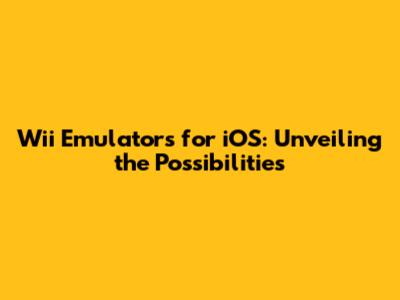 Wii Emulators for iOS: Unveiling the Possibilities