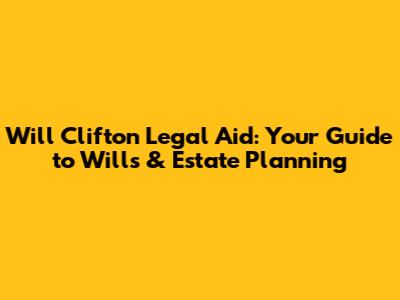 Will Clifton Legal Aid: Your Guide to Wills & Estate Planning