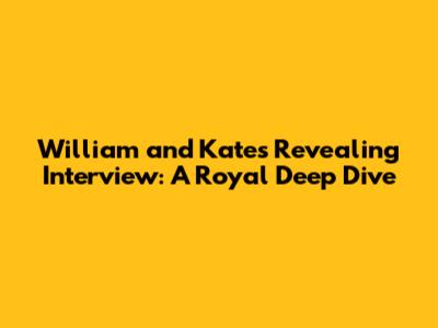 William and Kate's Revealing Interview: A Royal Deep Dive